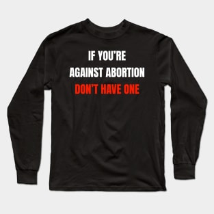 If You're Against Abortion Don't Get One - Pro-Choice Long Sleeve T-Shirt